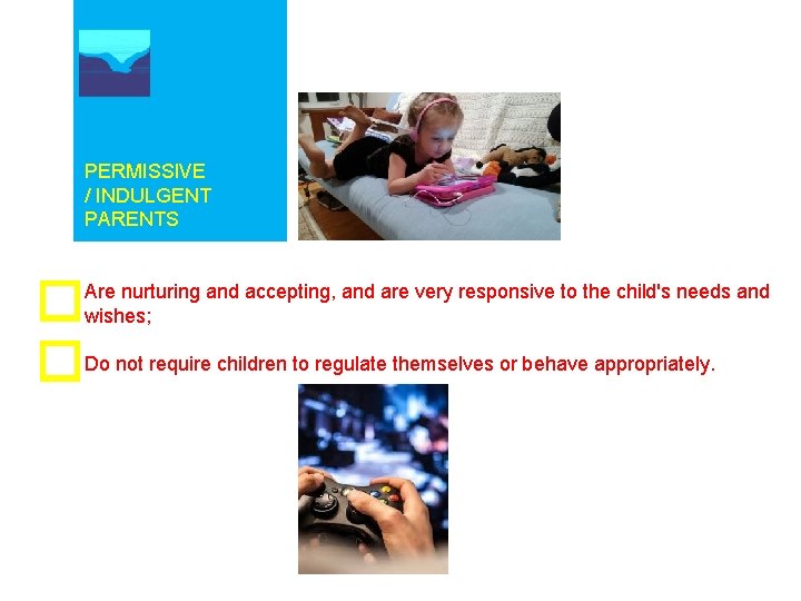 PERMISSIVE / INDULGENT PARENTS Are nurturing and accepting, and are very responsive to the