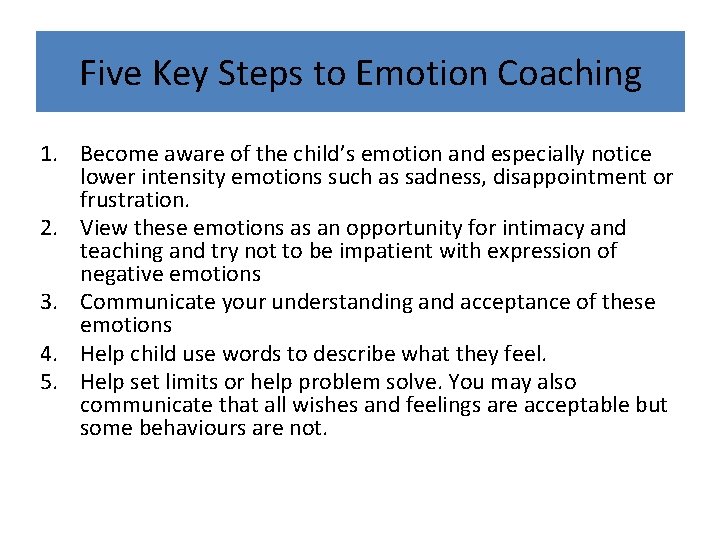 Five Key Steps to Emotion Coaching 1. Become aware of the child’s emotion and