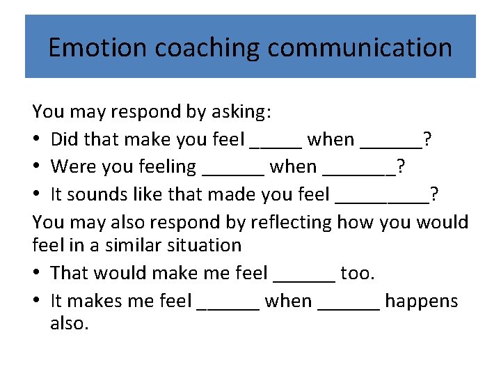 Emotion coaching communication You may respond by asking: • Did that make you feel