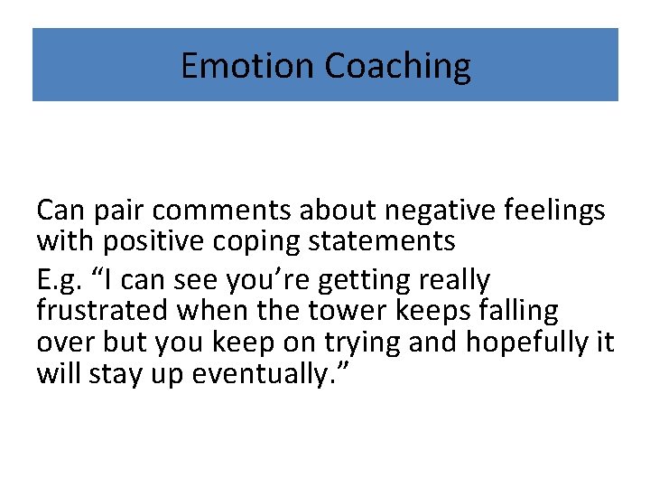 Emotion Coaching Can pair comments about negative feelings with positive coping statements E. g.