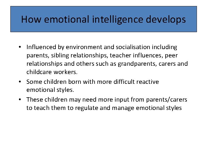 How emotional intelligence develops • Influenced by environment and socialisation including parents, sibling relationships,