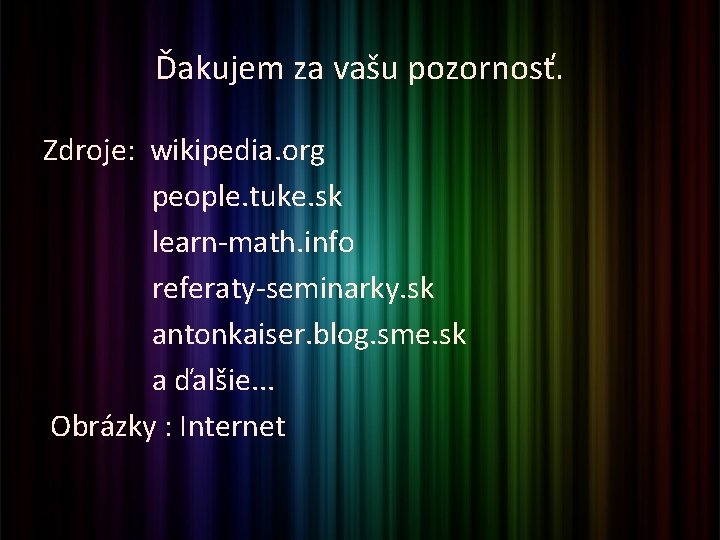 Ďakujem za vašu pozornosť. Zdroje: wikipedia. org people. tuke. sk learn-math. info referaty-seminarky. sk