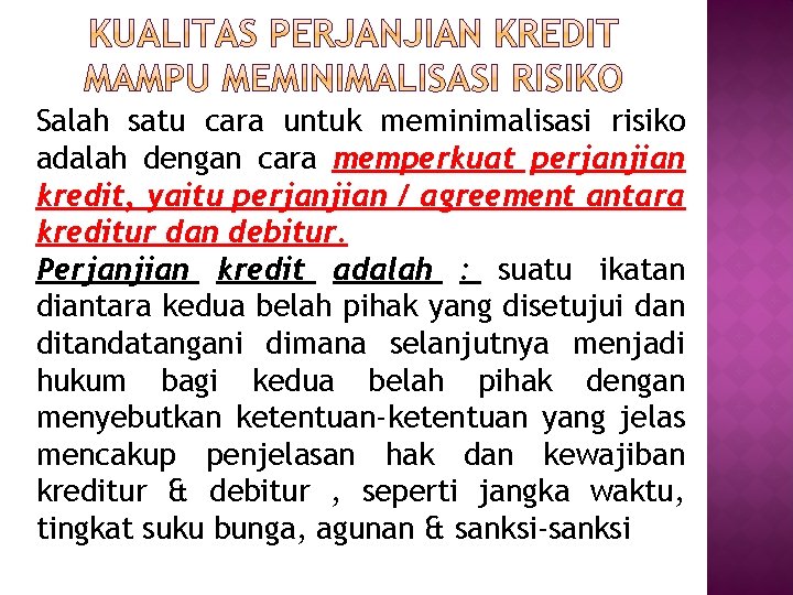 Salah satu cara untuk meminimalisasi risiko adalah dengan cara memperkuat perjanjian kredit, yaitu perjanjian