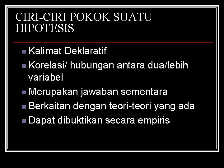 CIRI-CIRI POKOK SUATU HIPOTESIS Kalimat Deklaratif n Korelasi/ hubungan antara dua/lebih variabel n Merupakan