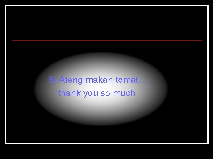 Si Ateng makan tomat, … thank you so much 