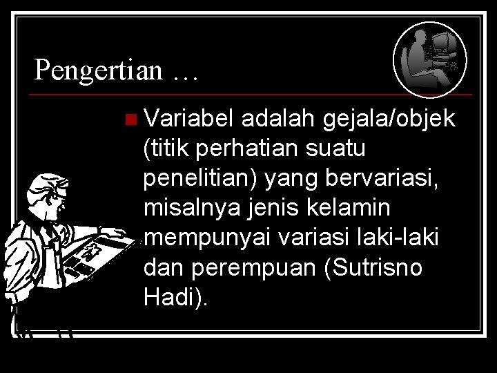 Pengertian … n Variabel adalah gejala/objek (titik perhatian suatu penelitian) yang bervariasi, misalnya jenis