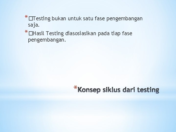 *�Testing bukan untuk satu fase pengembangan saja. *�Hasil Testing diasosiasikan pada tiap fase pengembangan.