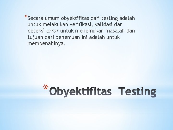 *Secara umum obyektifitas dari testing adalah untuk melakukan verifikasi, validasi dan deteksi error untuk