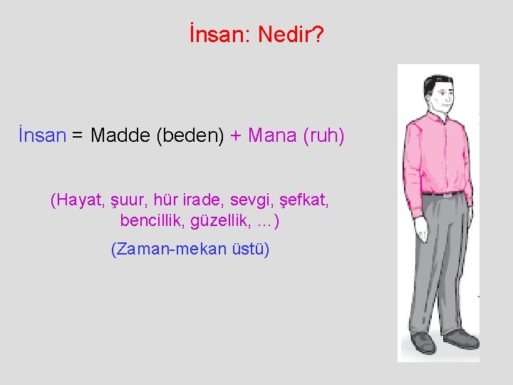 İnsan: Nedir? İnsan = Madde (beden) + Mana (ruh) (Hayat, şuur, hür irade, sevgi,