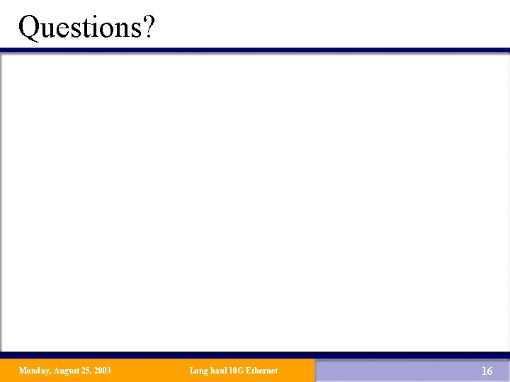 Questions? Monday, August 25, 2003 Long haul 10 G Ethernet 16 