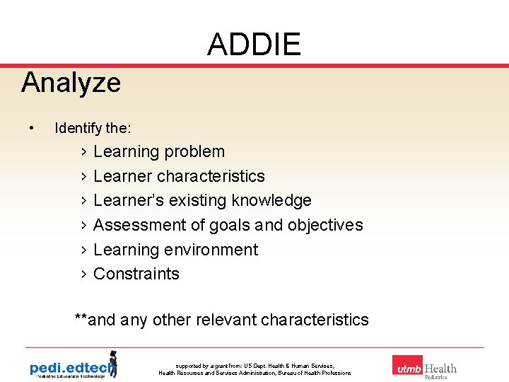 ADDIE Analyze • Identify the: › Learning problem › Learner characteristics › Learner’s existing