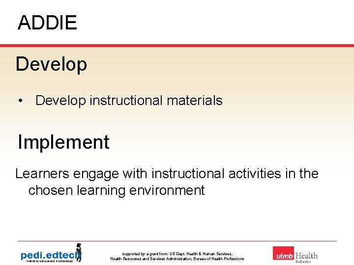 ADDIE Develop • Develop instructional materials Implement Learners engage with instructional activities in the