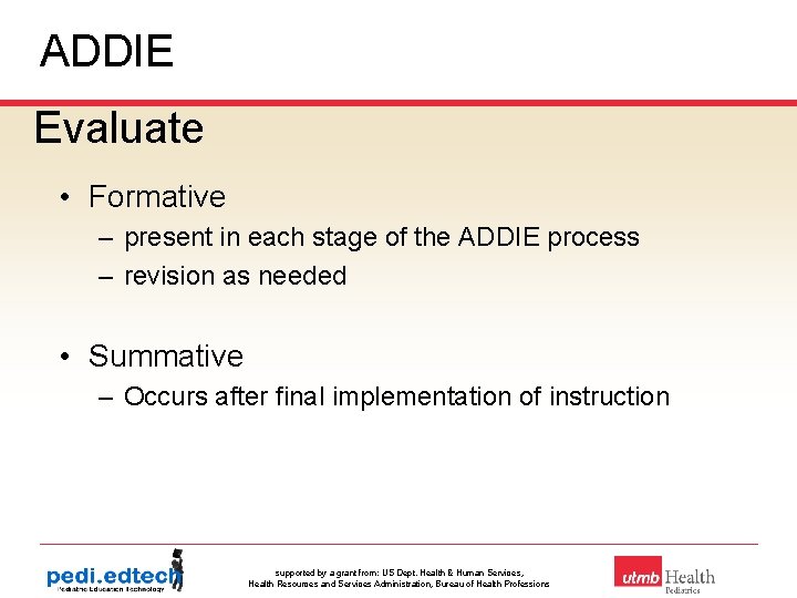 ADDIE Evaluate • Formative – present in each stage of the ADDIE process –