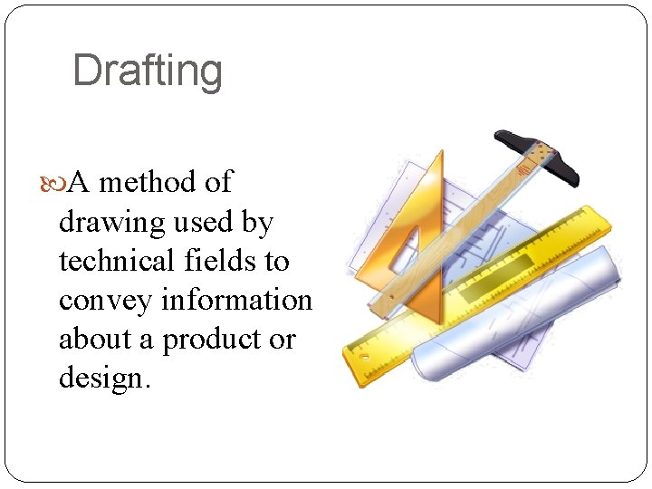 Drafting A method of drawing used by technical fields to convey information about a
