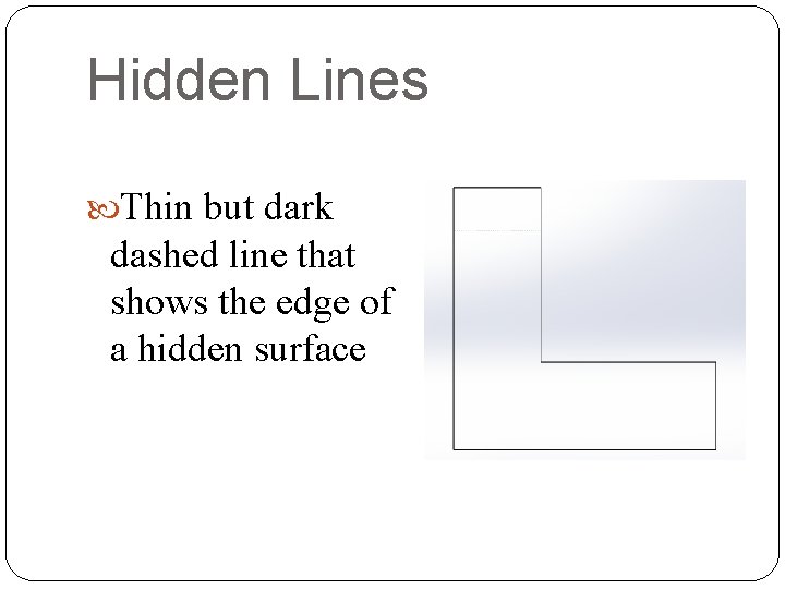 Hidden Lines Thin but dark dashed line that shows the edge of a hidden