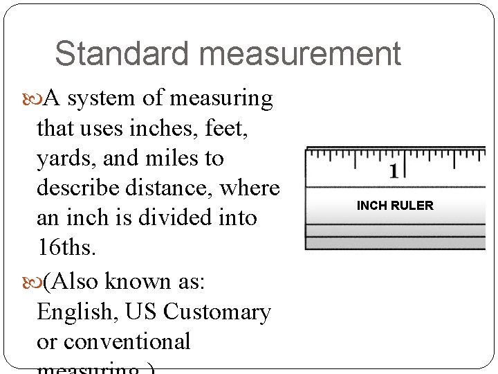 Standard measurement A system of measuring that uses inches, feet, yards, and miles to