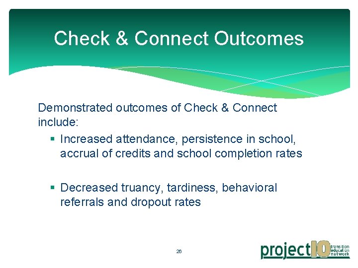 Check & Connect Outcomes Demonstrated outcomes of Check & Connect include: § Increased attendance,
