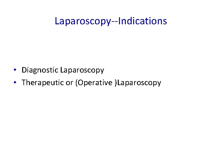 Laparoscopy--Indications • Diagnostic Laparoscopy • Therapeutic or (Operative )Laparoscopy 