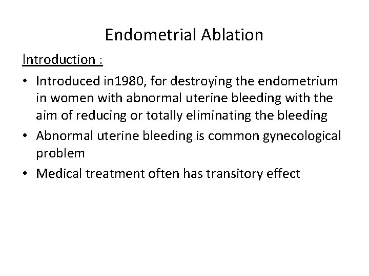 Endometrial Ablation Introduction : • Introduced in 1980, for destroying the endometrium in women