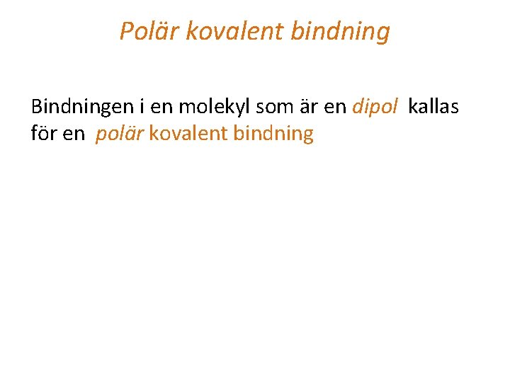 Polär kovalent bindning Bindningen i en molekyl som är en dipol kallas för en