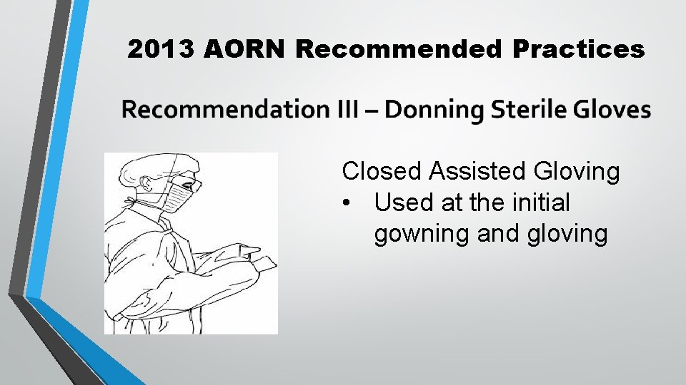 2013 AORN Recommended Practices Closed Assisted Gloving • Used at the initial gowning and