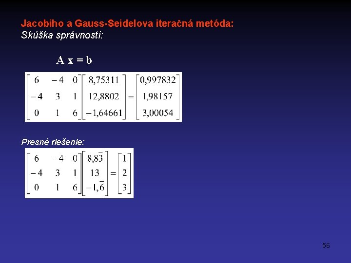 Jacobiho a Gauss-Seidelova iteračná metóda: Skúška správnosti: A x = b Presné riešenie: 56