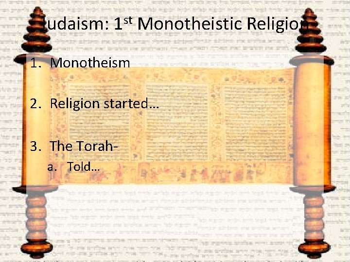 Judaism: 1 st Monotheistic Religion 1. Monotheism 2. Religion started… 3. The Torah- a.