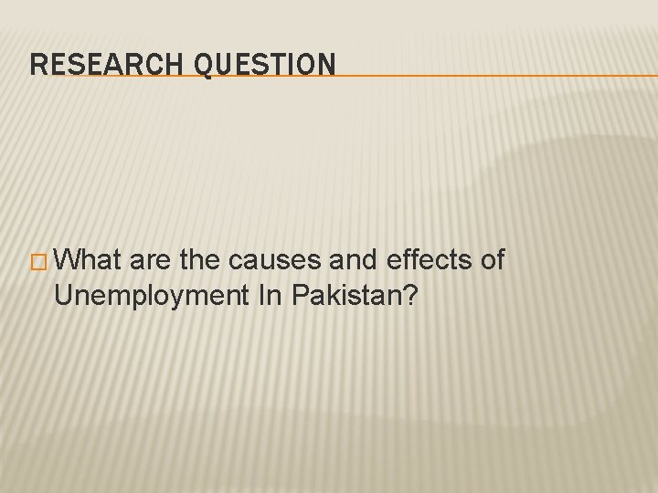 RESEARCH QUESTION � What are the causes and effects of Unemployment In Pakistan? 