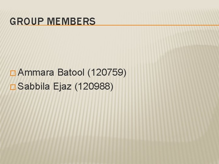 GROUP MEMBERS � Ammara Batool (120759) � Sabbila Ejaz (120988) 