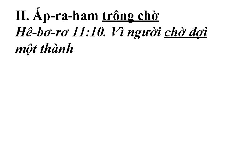II. Áp-ra-ham trông chờ Hê-bơ-rơ 11: 10. Vì người chờ đợi một thành II. Áp-ra-ham trông chờ Hê-bơ-rơ 11: 10. Vì người chờ đợi một thành