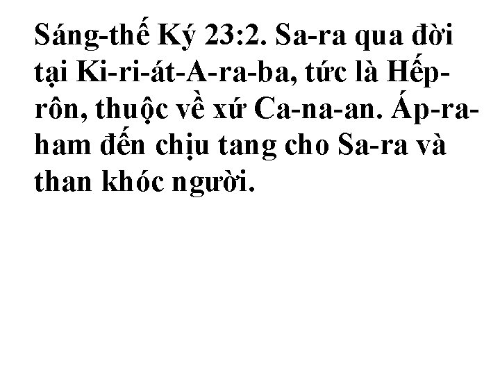 Sáng-thế Ký 23: 2. Sa-ra qua đời tại Ki-ri-át-A-ra-ba, tức là Hếprôn, thuộc về Sáng-thế Ký 23: 2. Sa-ra qua đời tại Ki-ri-át-A-ra-ba, tức là Hếprôn, thuộc về