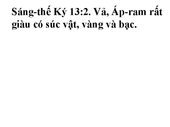 Sáng-thế Ký 13: 2. Vả, Áp-ram rất giàu có súc vật, vàng và bạc. Sáng-thế Ký 13: 2. Vả, Áp-ram rất giàu có súc vật, vàng và bạc.