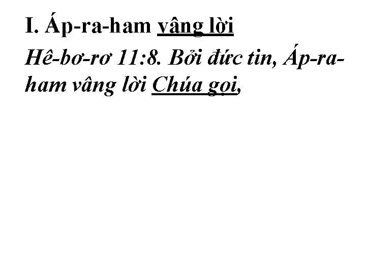 I. Áp-ra-ham vâng lời Hê-bơ-rơ 11: 8. Bởi đức tin, Áp-raham vâng lời Chúa I. Áp-ra-ham vâng lời Hê-bơ-rơ 11: 8. Bởi đức tin, Áp-raham vâng lời Chúa