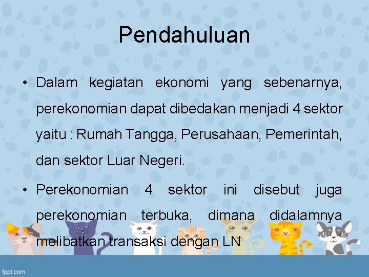 Pendahuluan • Dalam kegiatan ekonomi yang sebenarnya, perekonomian dapat dibedakan menjadi 4 sektor yaitu