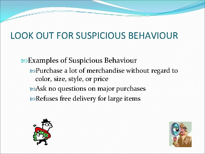 LOOK OUT FOR SUSPICIOUS BEHAVIOUR Examples of Suspicious Behaviour Purchase a lot of merchandise