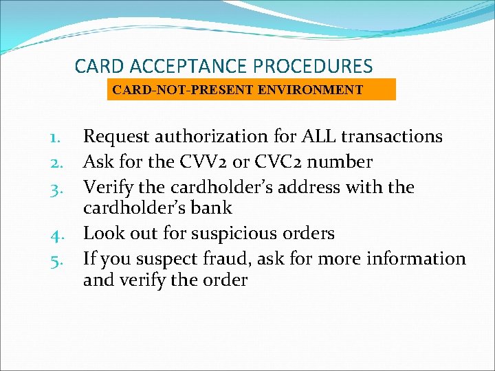 CARD ACCEPTANCE PROCEDURES CARD-NOT-PRESENT ENVIRONMENT Request authorization for ALL transactions Ask for the CVV