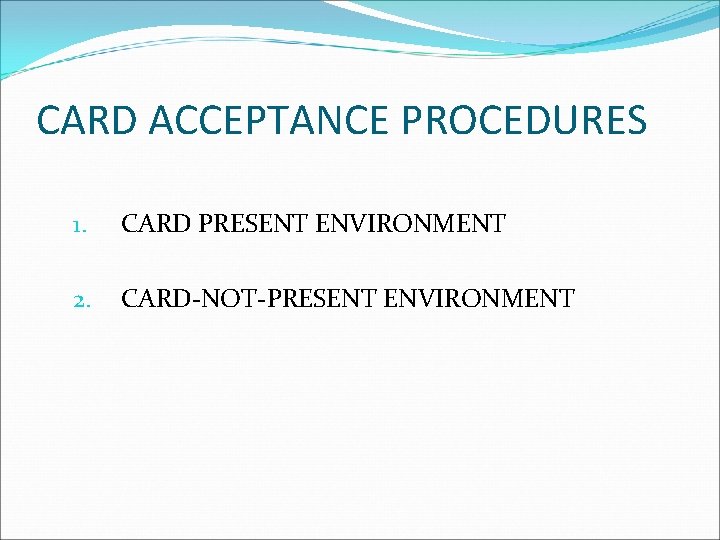 CARD ACCEPTANCE PROCEDURES 1. CARD PRESENT ENVIRONMENT 2. CARD-NOT-PRESENT ENVIRONMENT 