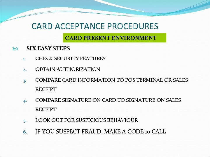 CARD ACCEPTANCE PROCEDURES CARD PRESENT ENVIRONMENT SIX EASY STEPS 1. CHECK SECURITY FEATURES 2.