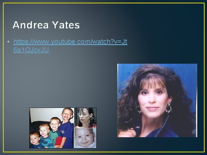 Andrea Yates • https: //www. youtube. com/watch? v=Jt 6 a 1 OJcv. JU 