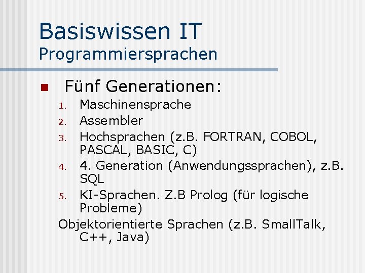 Basiswissen IT Programmiersprachen n Fünf Generationen: Maschinensprache 2. Assembler 3. Hochsprachen (z. B. FORTRAN,