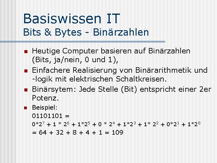 Basiswissen IT Bits & Bytes - Binärzahlen n n Heutige Computer basieren auf Binärzahlen