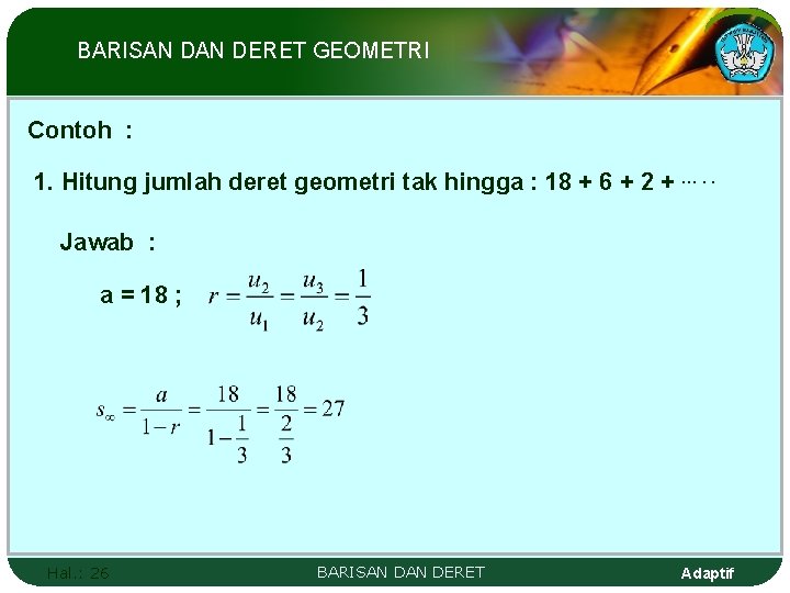 BARISAN DERET GEOMETRI Contoh : 1. Hitung jumlah deret geometri tak hingga : 18