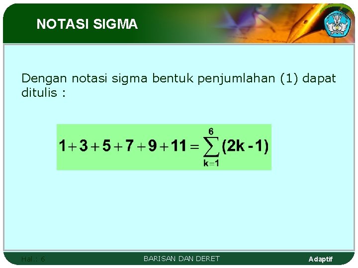 NOTASI SIGMA Dengan notasi sigma bentuk penjumlahan (1) dapat ditulis : Hal. : 6 NOTASI SIGMA Dengan notasi sigma bentuk penjumlahan (1) dapat ditulis : Hal. : 6