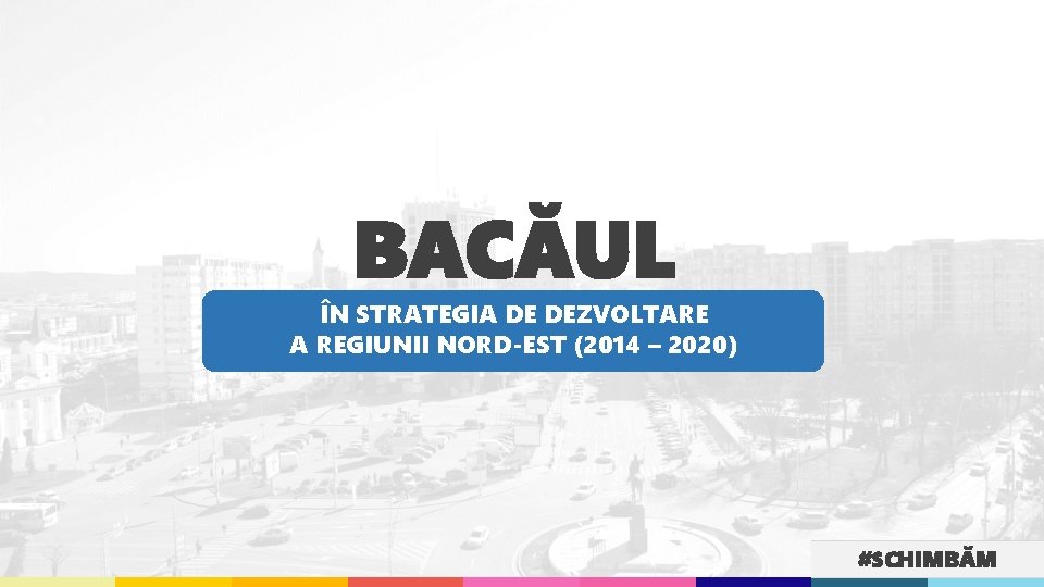 BACĂUL ÎN STRATEGIA DE DEZVOLTARE A REGIUNII NORD-EST (2014 – 2020) #SCHIMBĂM 