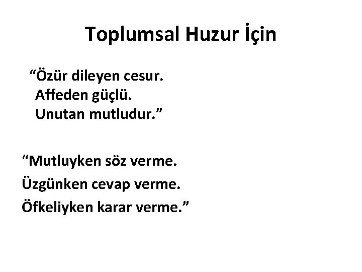 Toplumsal Huzur İçin “Özür dileyen cesur. Affeden güçlü. Unutan mutludur. ” “Mutluyken söz verme.