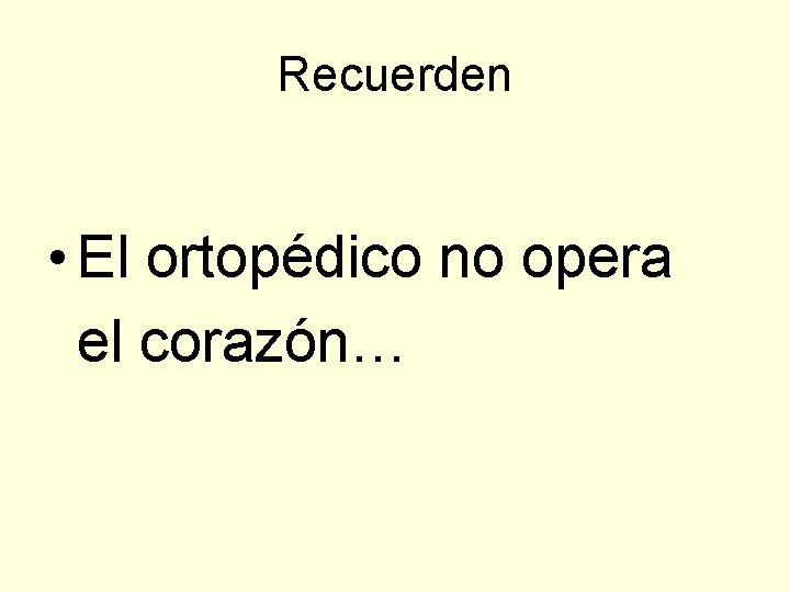 Recuerden • El ortopédico no opera el corazón… 