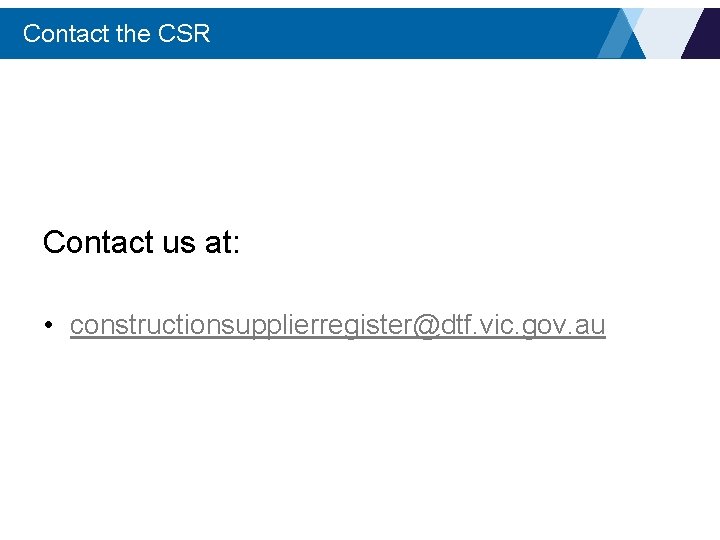 Contact the CSR Contact us at: • constructionsupplierregister@dtf. vic. gov. au 