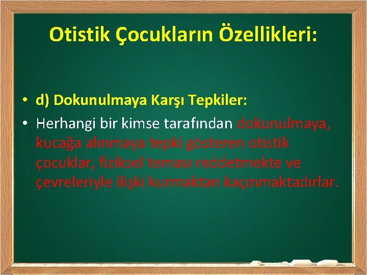 Otistik Çocukların Özellikleri: • d) Dokunulmaya Karşı Tepkiler: • Herhangi bir kimse tarafından dokunulmaya,