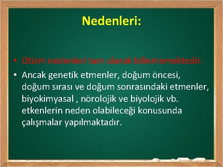 Nedenleri: • Otizm nedenleri tam olarak bilinmemektedir. • Ancak genetik etmenler, doğum öncesi, doğum