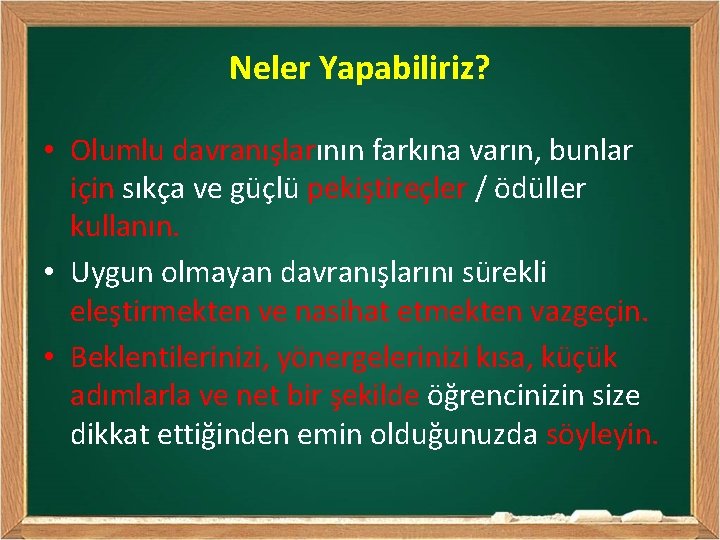 Neler Yapabiliriz? • Olumlu davranışlarının farkına varın, bunlar için sıkça ve güçlü pekiştireçler /